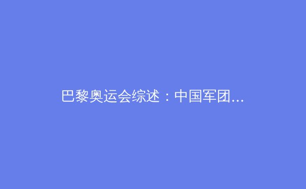 巴黎奥运会综述：中国军团金牌榜第二，科技与青春共铸辉煌 - 2